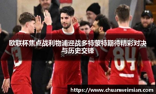欧联杯焦点战利物浦迎战多特蒙特期待精彩对决与历史交锋