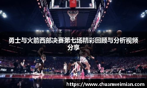 勇士与火箭西部决赛第七场精彩回顾与分析视频分享