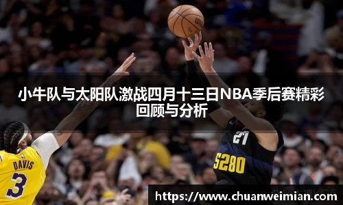 小牛队与太阳队激战四月十三日NBA季后赛精彩回顾与分析