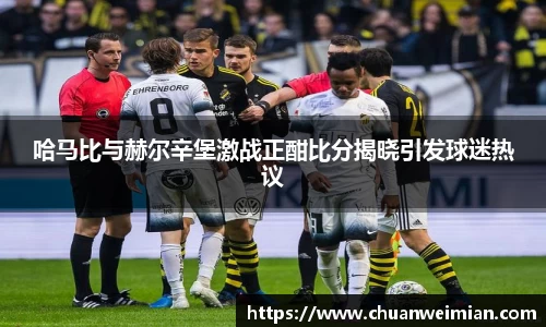 哈马比与赫尔辛堡激战正酣比分揭晓引发球迷热议